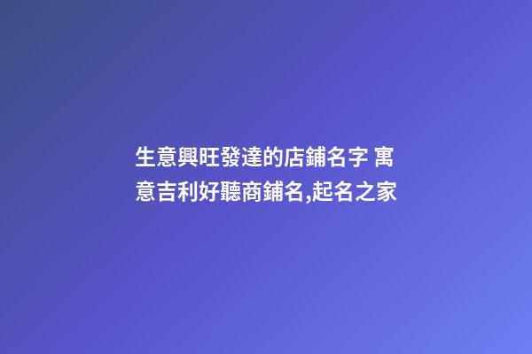生意興旺發達的店鋪名字 寓意吉利好聽商鋪名,起名之家-第1張-店鋪起名-玄機派